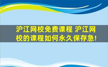 沪江网校免费课程 沪江网校的课程如何永久保存急!